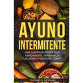 Ayuno Intermitente - Una Guía Para Perder Peso Rápidamente, Permanecer Saludable Y Vivir Más Tiempo