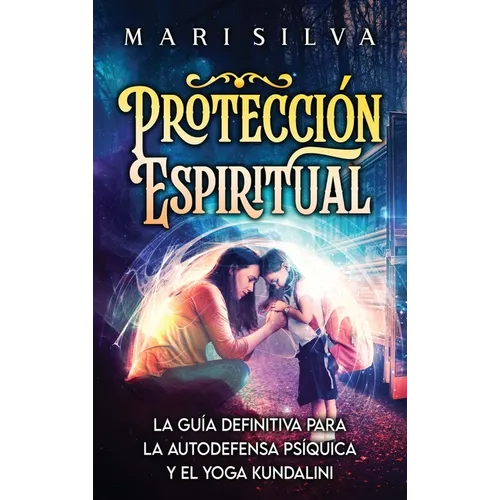 Protección Espiritual: La guía definitiva para la autodefensa psíquica y el yoga kundalini