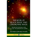 The Book of Black Magic and Ceremonial Magic: The Secret Rituals and Occult Traditions in Goëtia (Hardcover)