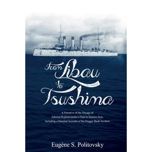From Libau to Tsushima: A Narrative of the Voyage of Admiral Rojdestvensky's Fleet to Eastern Seas, Including a Detailed Account of the Dogger