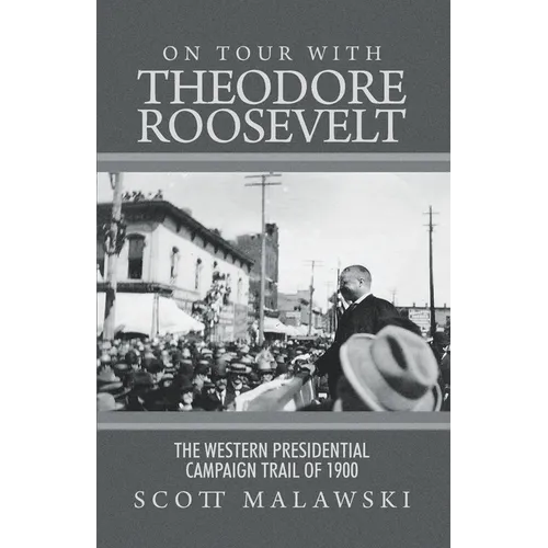 On Tour with Theodore Roosevelt: The Western Presidential Campaign Trail of 1900