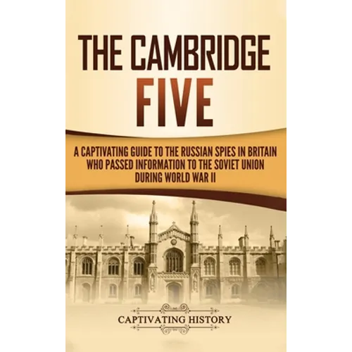 The Cambridge Five: A Captivating Guide to the Russian Spies in Britain Who Passed Information to the Soviet Union During World War II