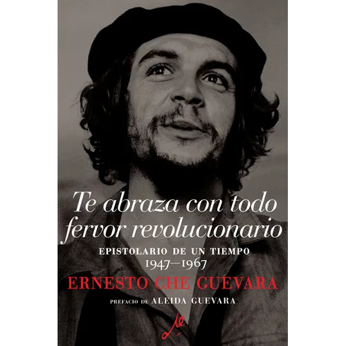 Te Abraza Con Todo Fervor Revolucionario: Epistolario de Un Tiempo 1947-1967