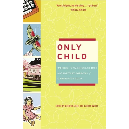 Only Child: Writers on the Singular Joys and Solitary Sorrows of Growing Up Solo