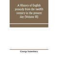 A history of English prosody from the twelfth century to the present day (Volume III)