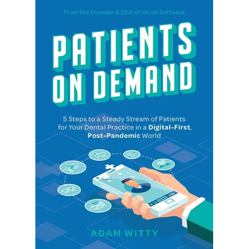 Patients on Demand: 5 Steps to a Steady Stream of Patients for Your Dental Practice in a Digital-First, Post-Pandemic World