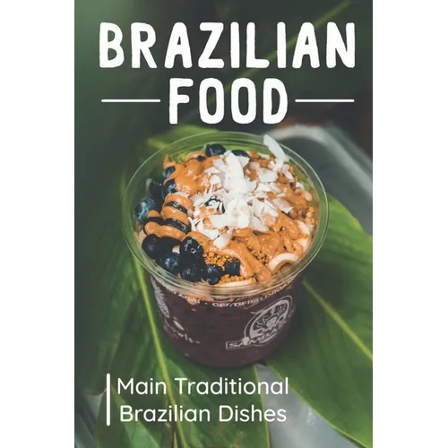 Brazilian Food: Main Traditional Brazilian Dishes: Brazilian Cuisine Cookbook