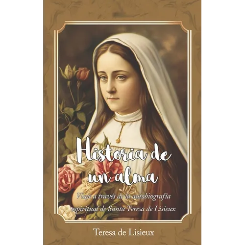 Historia de un alma: Viaje a través de la autobiografía espiritual de Santa Teresa de Lisieux