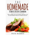 The Homemade Diabetic Recipes Cookbook: How to Make Your Own Quick, Delicious, Low Fat and Healthy Meals for Diabetes Reverse