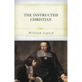 The Instructed Christian: The Plain Man's Senses Exercised to Discern Both Good and Evil