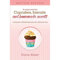 A Recipe Book For Cupcakes, Biscuits and Homemade Sweets: A selection of British favourites Any time of day is the right time for something sw