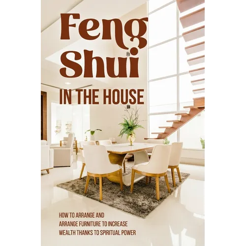Feng Shui in The House: How to Arrange and Arrange Furniture to Increase Wealth Thanks to Spiritual Power: Feng Shui Guide