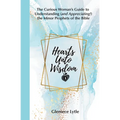 Hearts Unto Wisdom: The Curious Woman's Guide to Understanding (and Appreciating!) the Minor Prophets of the Bible