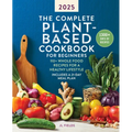 The Complete Plant-Based Cookbook for Beginners 2025: 110+ Whole Food Recipes for a Healthy Lifestyle