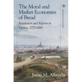 The Moral and Market Economies of Bread: Regulation and Reform in Vienna, 1775-1885