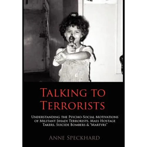 Talking to Terrorists: Understanding the Psycho-Social Motivations of Militant Jihadi Terrorists, Mass Hostage Takers, Suicide Bombers & Mart