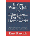If You Want A Job In Education... Do Your Homework!: A principal's guide to becoming a teacher, counselor or administrator