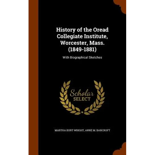 History of the Oread Collegiate Institute, Worcester, Mass. (1849-1881): With Biographical Sketches