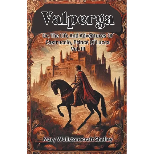 Valperga Or, The Life And Adventures Of Castruccio, Prince Of Lucca Vol. III