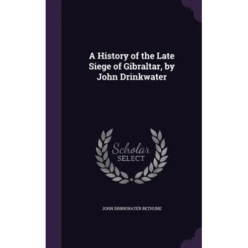 A History of the Late Siege of Gibraltar, by John Drinkwater
