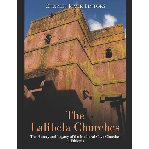 The Lalibela Churches: The History and Legacy of the Medieval Cave Churches in Ethiopia