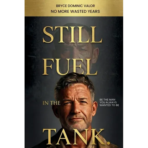 Still Fuel in the Tank. Be the Man You Always Wanted to Be: No More Wasted Years - Take Control, Rekindle Passion, and Own Your Future