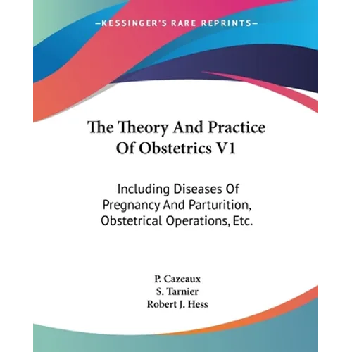 The Theory And Practice Of Obstetrics V1: Including Diseases Of Pregnancy And Parturition, Obstetrical Operations, Etc.