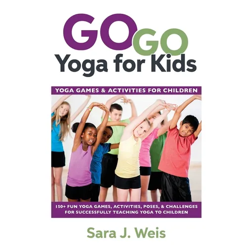 Go Go Yoga for Kids: Yoga Games & Activities for Children: 150+ Fun Yoga Games, Activities, Poses, & Challenges for Successfully Teaching Yoga to Chil