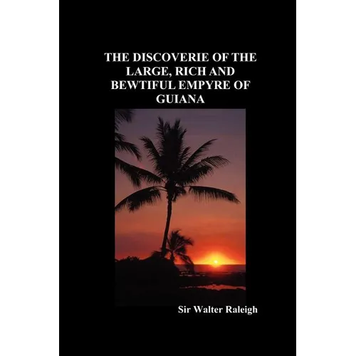 The Discoverie of the Large, Rich and Bewtiful Empyre of Guiana