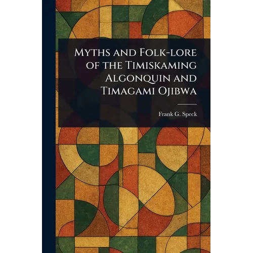 Myths and Folk-lore of the Timiskaming Algonquin and Timagami Ojibwa
