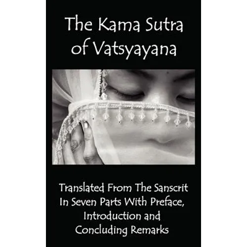 The Kama Sutra of Vatsyayana - Translated from the Sanscrit in Seven Parts with Preface, Introduction and Concluding Remarks