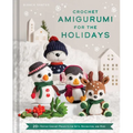 Crochet Amigurumi for the Holidays: 20+ Festive Crochet Projects for Gifts, Decoration, and More