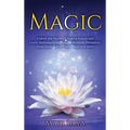 Magic: Unlock the Power of Natural Forces and Learn Techniques Such as Purification, Divination, Invocation, Astral Travel, Yoga and More