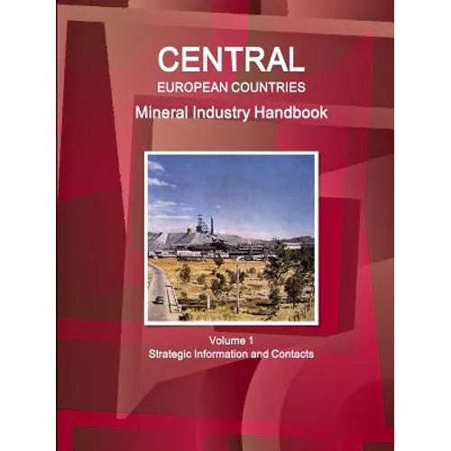 Central European Countries Mineral Industry Handbook Volume 1 Strategic Information and Contacts