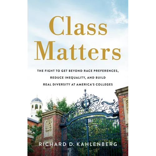 Class Matters: The Fight to Get Beyond Race Preferences, Reduce Inequality, and Build Real Diversity at America's Colleges