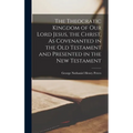 The Theocratic Kingdom of Our Lord Jesus, the Christ, As Covenanted in the Old Testament and Presented in the New Testament