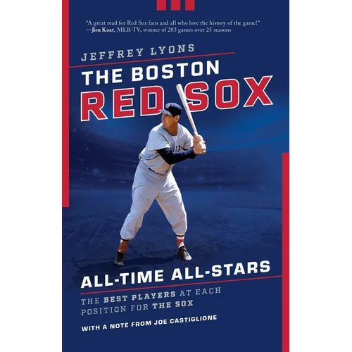 The Boston Red Sox All-Time All-Stars: The Best Players at Each Position for the Sox