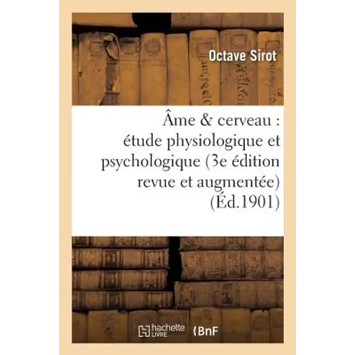 Âme & Cerveau: Étude Physiologique Et Psychologique (3e Édition Revue Et Augmentée)