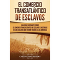 El Comercio Transatlántico de Esclavos: Una Guía Fascinante Sobre el Comercio Transatlántico de Esclavos e Historias de los Esclavos que Fueron Traído