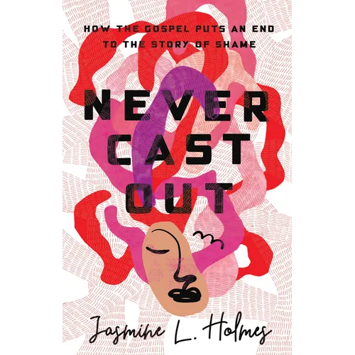 Never Cast Out: How the Gospel Puts an End to the Story of Shame