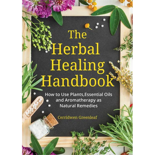 The Herbal Healing Handbook: How to Use Plants, Essential Oils and Aromatherapy as Natural Remedies (Herbal Remedies)