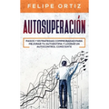 Autosuperación: Pasos y Estrategias Comprobadas para Mejorar Tu Autoestima y Lograr un Autocontrol Constante (Self Improvement Spanish Version)