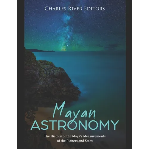 Mayan Astronomy: The History of the Maya's Measurements of the Planets and Stars