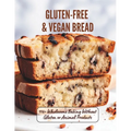 Gluten-Free & Vegan Bread: 110+ Wholesome Baking Without Gluten or Animal Products