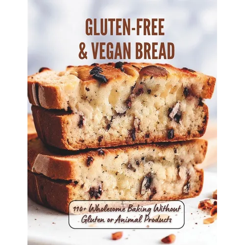 Gluten-Free & Vegan Bread: 110+ Wholesome Baking Without Gluten or Animal Products
