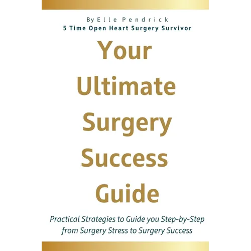 Your Ultimate Surgery Success Guide: Practical Strategies to Guide You Step-by-Step from Surgery Stress to Surgery Success