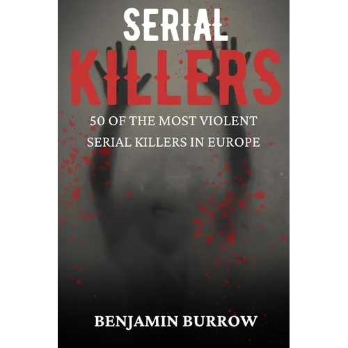 The Big Book of Serial Killers: 50 of the Most Violent Serial Killers in Europe