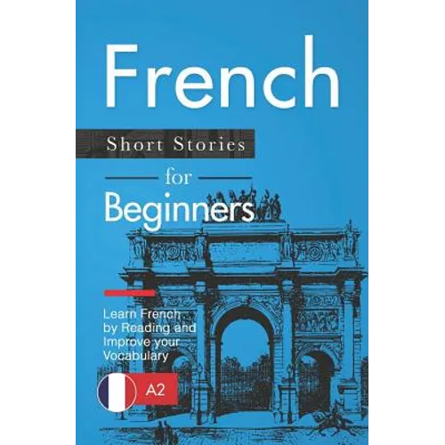 French Short Stories for Beginners: Learn French by Reading and Improve Your Vocabulary