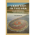 Land Art in the U.S.: A Complete Guide to Landscape, Environmental, Earthworks, Nature, Sculpture and Installation Art in the United States