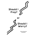 Should I Pray? or Should I Worry?